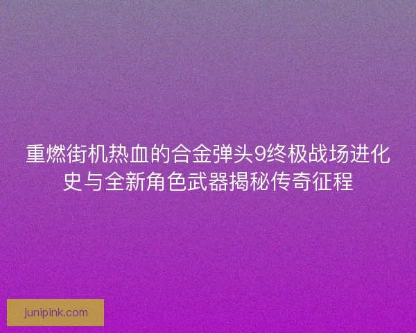 重燃街机热血的合金弹头9终极战场进化史与全新角色武器揭秘传奇征程