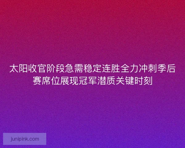 太阳收官阶段急需稳定连胜全力冲刺季后赛席位展现冠军潜质关键时刻