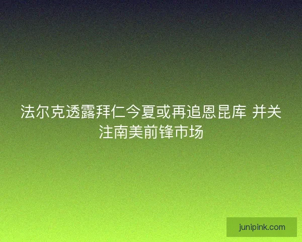 法尔克透露拜仁今夏或再追恩昆库 并关注南美前锋市场