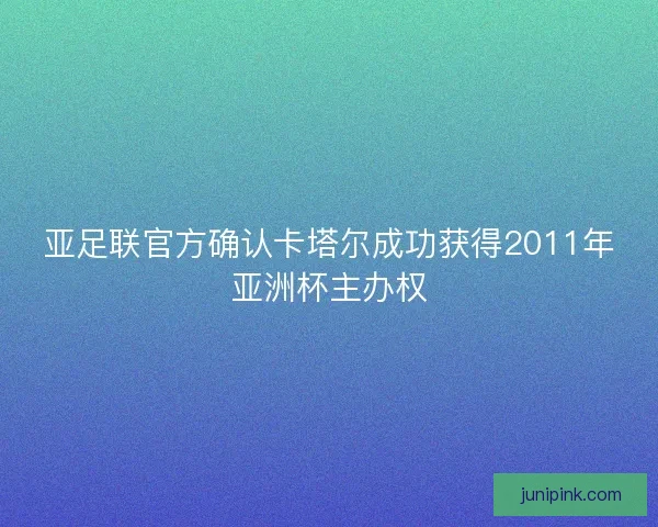 亚足联官方确认卡塔尔成功获得2011年亚洲杯主办权